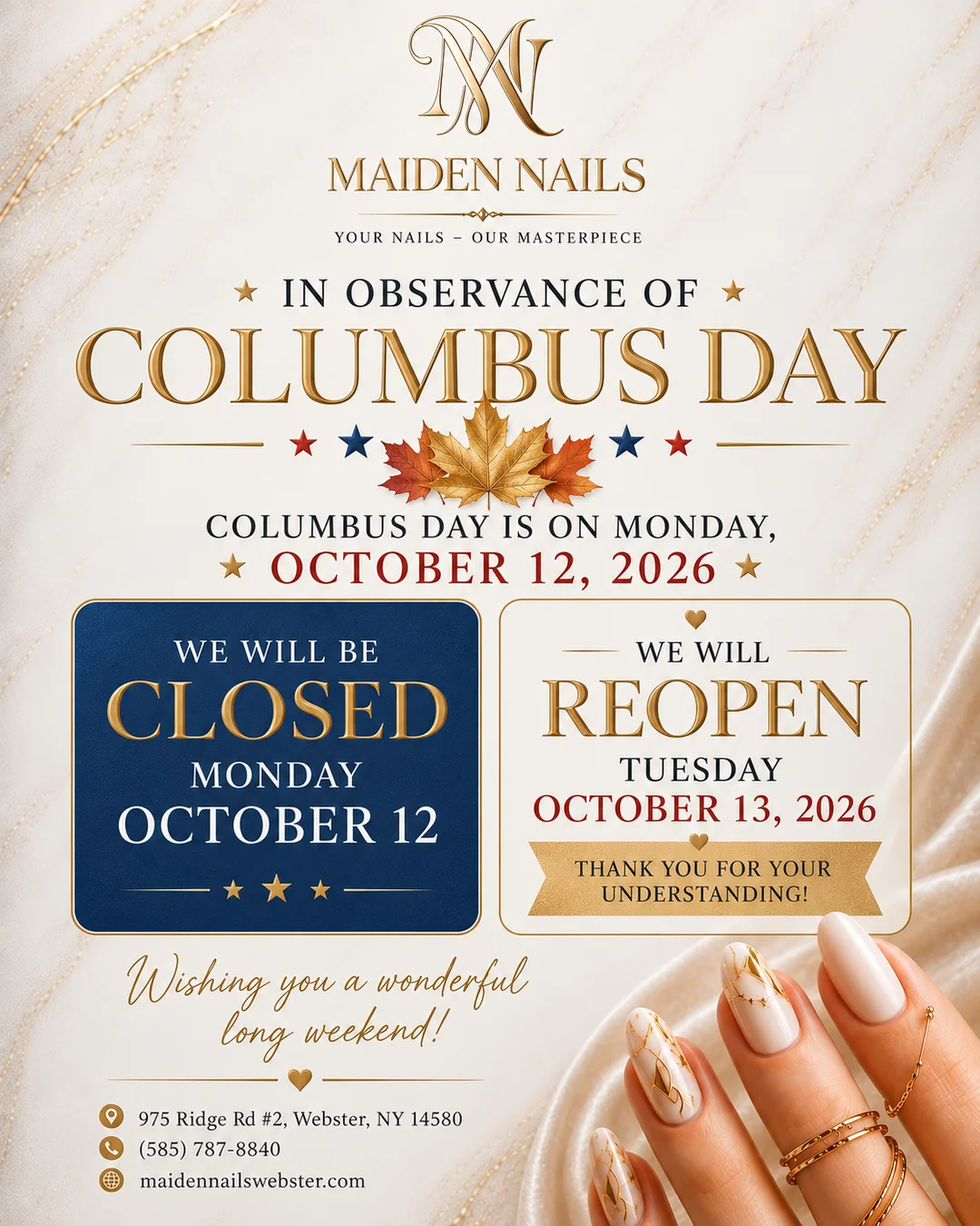 Maiden Nails: In observance of Columbus Day, Monday, October 12, 2026. We will be closed Monday, October 12 and reopen Tuesday, October 13, 2026. Thank you for your understanding. 975 Ridge Rd #2, Webster, NY 14580, (585) 787-8840, maidennailswebster.com.